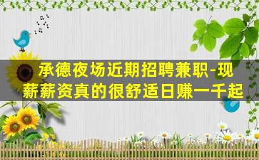 承德夜场近期招聘兼职-现薪薪资真的很舒适日赚一千起
